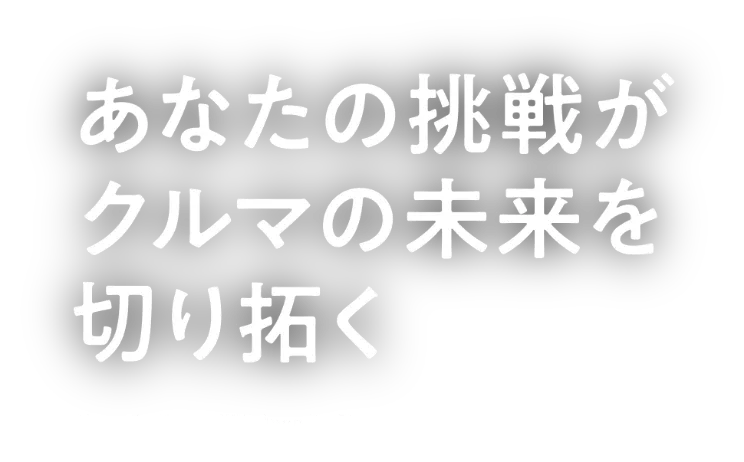 あなたの挑戦がクルマの未来を切り開く Your challenge will open up the future of Mobility.