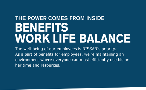 The well-being of our employees is NISSAN's priority. As a part of benefits for employees, we're maintaining an environment where everyone can most efficiently use his or her time and resources.