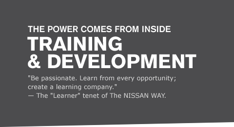 "Be passionate. Learn from every opportunity; create a learning company." - The "Learner" tenet of The NISSAN WAY.